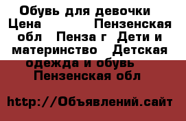 Обувь для девочки › Цена ­ 2 000 - Пензенская обл., Пенза г. Дети и материнство » Детская одежда и обувь   . Пензенская обл.